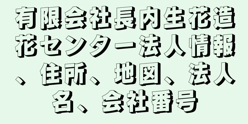 有限会社長内生花造花センター法人情報、住所、地図、法人名、会社番号