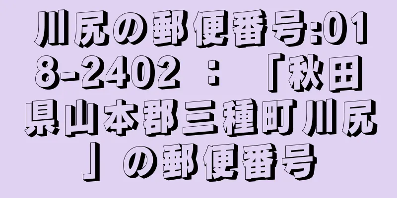 川尻の郵便番号:018-2402 ： 「秋田県山本郡三種町川尻」の郵便番号