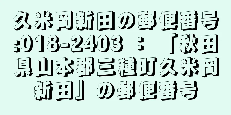 久米岡新田の郵便番号:018-2403 ： 「秋田県山本郡三種町久米岡新田」の郵便番号