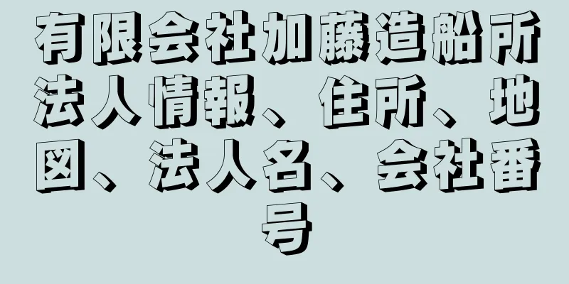 有限会社加藤造船所法人情報、住所、地図、法人名、会社番号