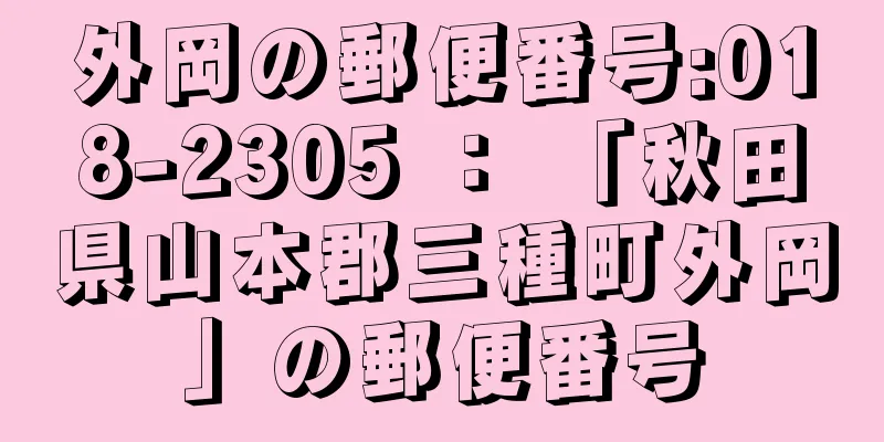 外岡の郵便番号:018-2305 ： 「秋田県山本郡三種町外岡」の郵便番号