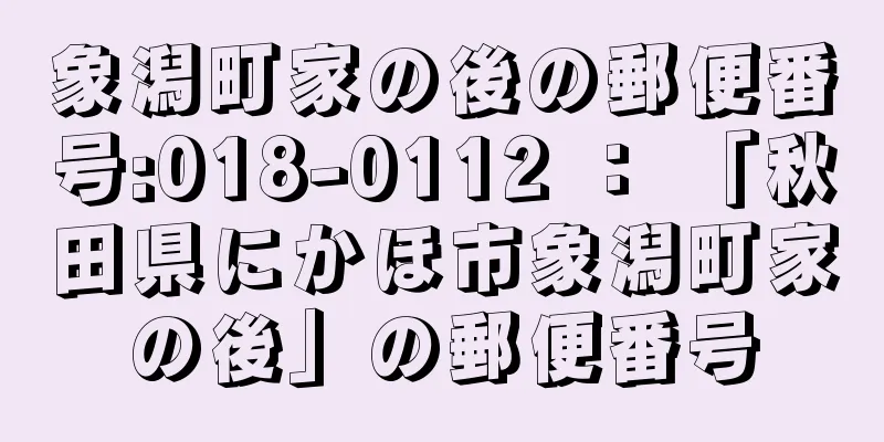 象潟町家の後の郵便番号:018-0112 ： 「秋田県にかほ市象潟町家の後」の郵便番号