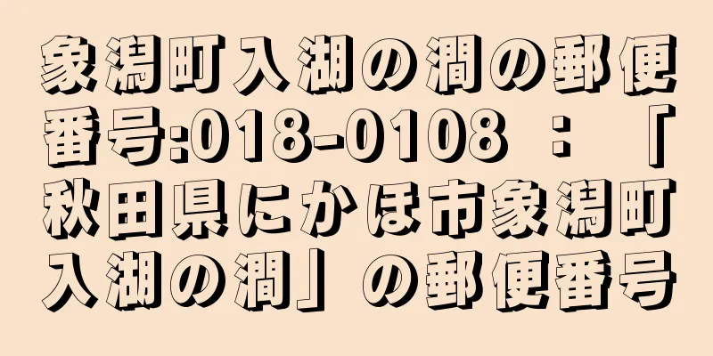 象潟町入湖の澗の郵便番号:018-0108 ： 「秋田県にかほ市象潟町入湖の澗」の郵便番号