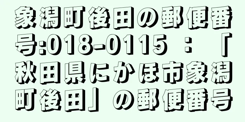 象潟町後田の郵便番号:018-0115 ： 「秋田県にかほ市象潟町後田」の郵便番号