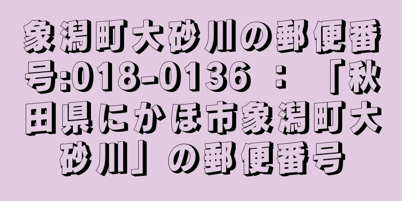 象潟町大砂川の郵便番号:018-0136 ： 「秋田県にかほ市象潟町大砂川」の郵便番号