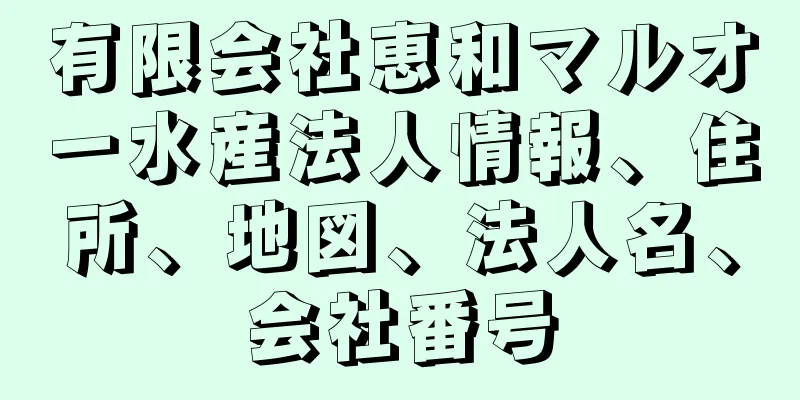 有限会社恵和マルオー水産法人情報、住所、地図、法人名、会社番号