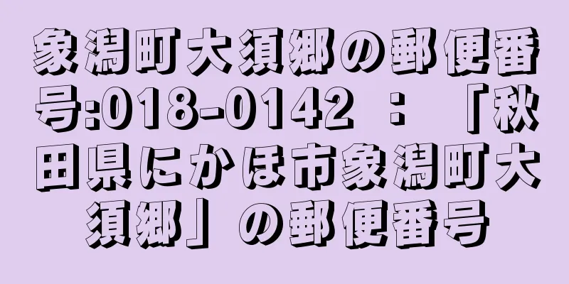 象潟町大須郷の郵便番号:018-0142 ： 「秋田県にかほ市象潟町大須郷」の郵便番号