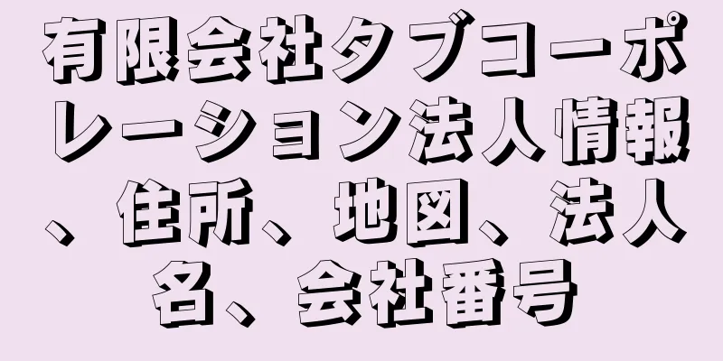 有限会社タブコーポレーション法人情報、住所、地図、法人名、会社番号