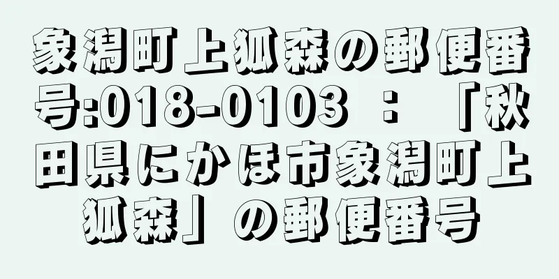 象潟町上狐森の郵便番号:018-0103 ： 「秋田県にかほ市象潟町上狐森」の郵便番号