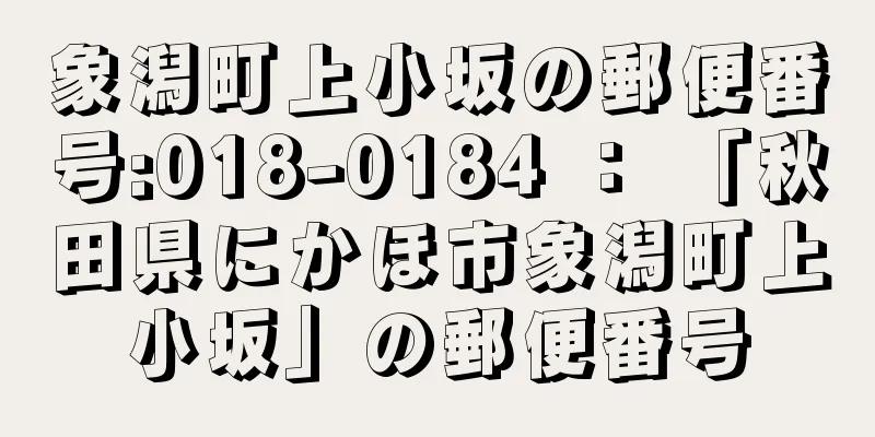 象潟町上小坂の郵便番号:018-0184 ： 「秋田県にかほ市象潟町上小坂」の郵便番号