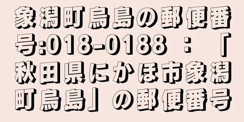 象潟町烏島の郵便番号:018-0188 ： 「秋田県にかほ市象潟町烏島」の郵便番号