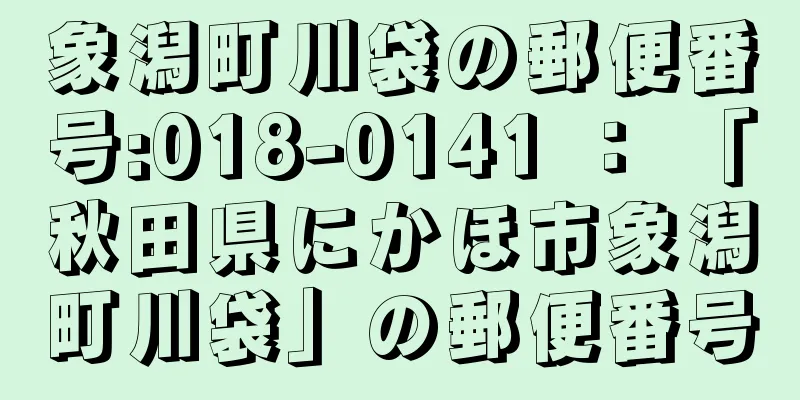 象潟町川袋の郵便番号:018-0141 ： 「秋田県にかほ市象潟町川袋」の郵便番号