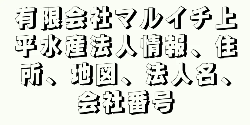 有限会社マルイチ上平水産法人情報、住所、地図、法人名、会社番号