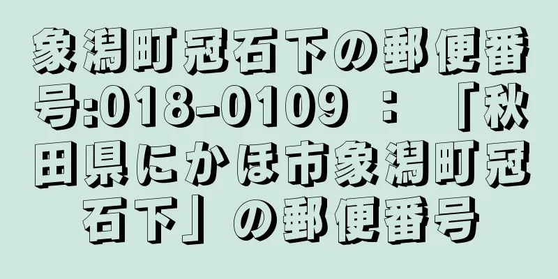 象潟町冠石下の郵便番号:018-0109 ： 「秋田県にかほ市象潟町冠石下」の郵便番号