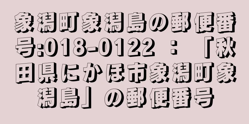 象潟町象潟島の郵便番号:018-0122 ： 「秋田県にかほ市象潟町象潟島」の郵便番号