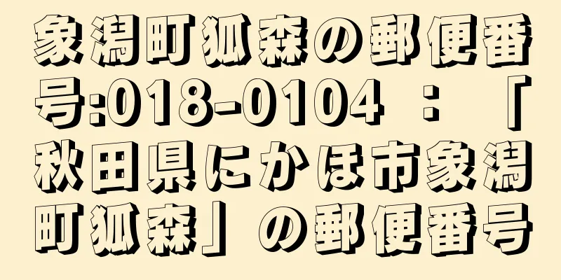 象潟町狐森の郵便番号:018-0104 ： 「秋田県にかほ市象潟町狐森」の郵便番号