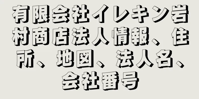 有限会社イレキン岩村商店法人情報、住所、地図、法人名、会社番号