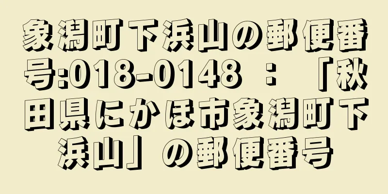 象潟町下浜山の郵便番号:018-0148 ： 「秋田県にかほ市象潟町下浜山」の郵便番号