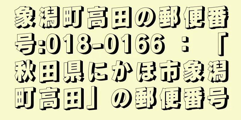 象潟町高田の郵便番号:018-0166 ： 「秋田県にかほ市象潟町高田」の郵便番号