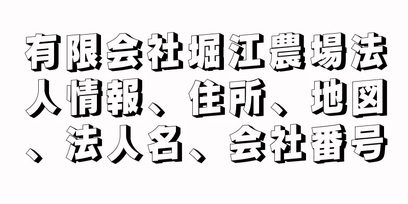 有限会社堀江農場法人情報、住所、地図、法人名、会社番号