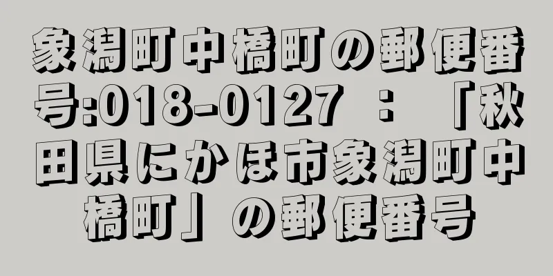 象潟町中橋町の郵便番号:018-0127 ： 「秋田県にかほ市象潟町中橋町」の郵便番号