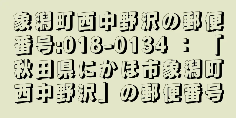 象潟町西中野沢の郵便番号:018-0134 ： 「秋田県にかほ市象潟町西中野沢」の郵便番号