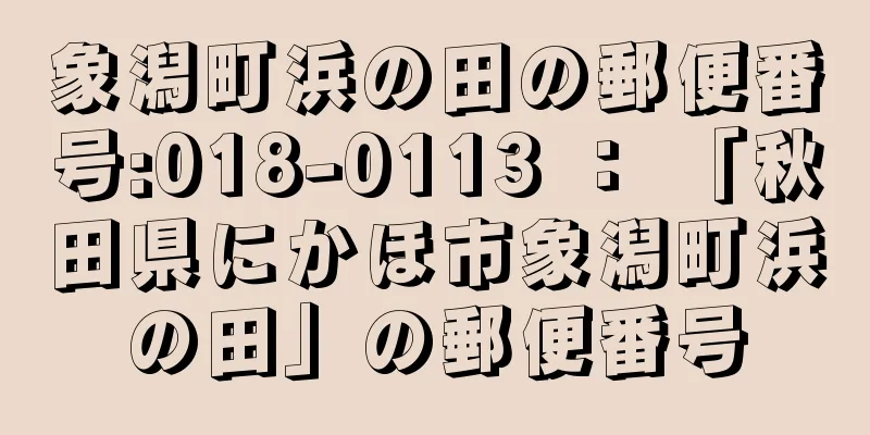 象潟町浜の田の郵便番号:018-0113 ： 「秋田県にかほ市象潟町浜の田」の郵便番号