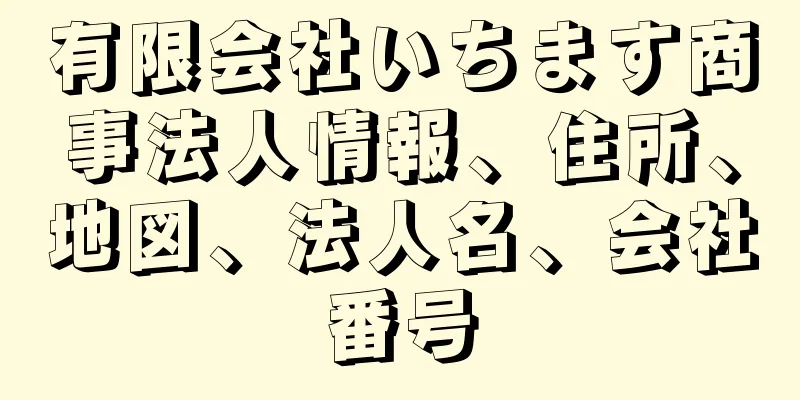 有限会社いちます商事法人情報、住所、地図、法人名、会社番号