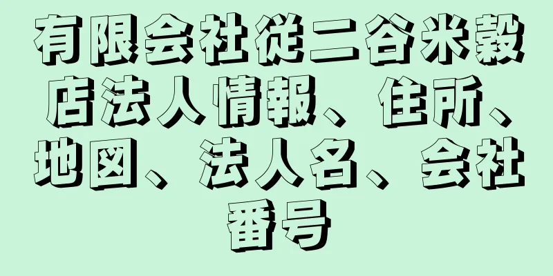 有限会社従二谷米穀店法人情報、住所、地図、法人名、会社番号