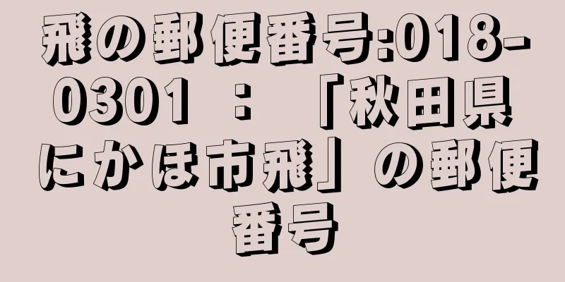 飛の郵便番号:018-0301 ： 「秋田県にかほ市飛」の郵便番号