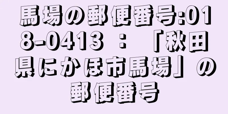 馬場の郵便番号:018-0413 ： 「秋田県にかほ市馬場」の郵便番号