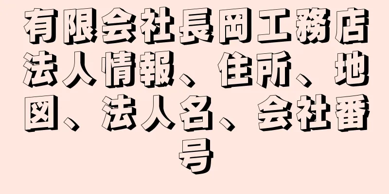 有限会社長岡工務店法人情報、住所、地図、法人名、会社番号