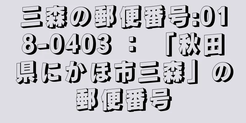 三森の郵便番号:018-0403 ： 「秋田県にかほ市三森」の郵便番号