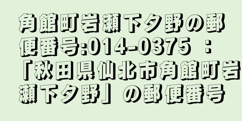 角館町岩瀬下タ野の郵便番号:014-0375 ： 「秋田県仙北市角館町岩瀬下タ野」の郵便番号