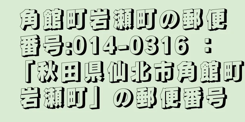 角館町岩瀬町の郵便番号:014-0316 ： 「秋田県仙北市角館町岩瀬町」の郵便番号