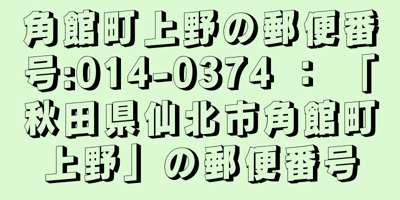 角館町上野の郵便番号:014-0374 ： 「秋田県仙北市角館町上野」の郵便番号