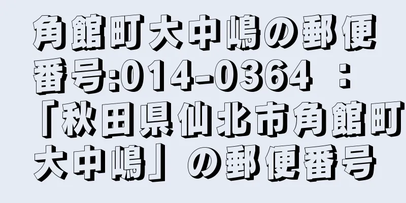 角館町大中嶋の郵便番号:014-0364 ： 「秋田県仙北市角館町大中嶋」の郵便番号