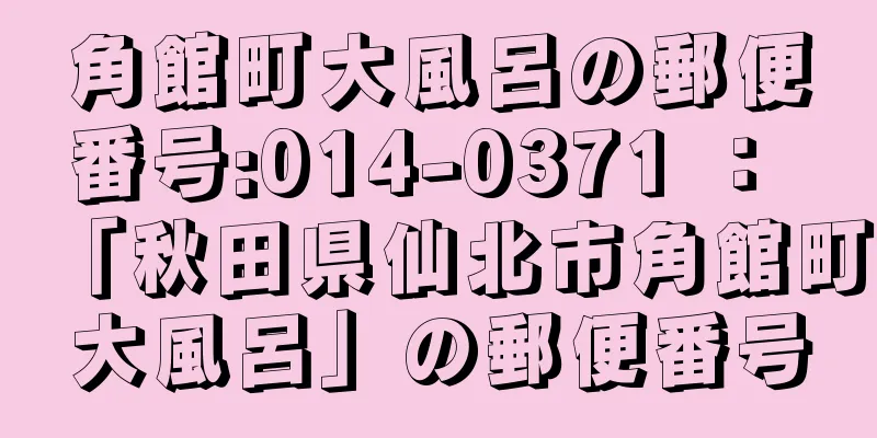 角館町大風呂の郵便番号:014-0371 ： 「秋田県仙北市角館町大風呂」の郵便番号