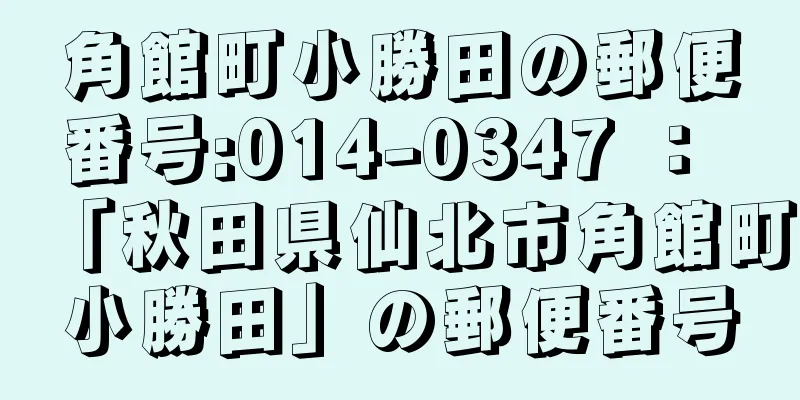 角館町小勝田の郵便番号:014-0347 ： 「秋田県仙北市角館町小勝田」の郵便番号