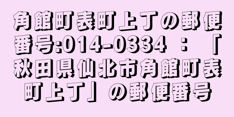 角館町表町上丁の郵便番号:014-0334 ： 「秋田県仙北市角館町表町上丁」の郵便番号