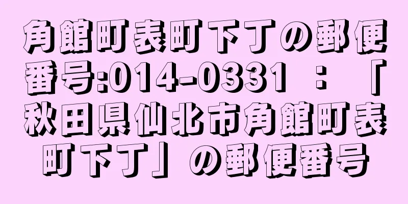 角館町表町下丁の郵便番号:014-0331 ： 「秋田県仙北市角館町表町下丁」の郵便番号