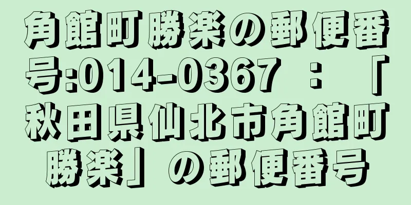 角館町勝楽の郵便番号:014-0367 ： 「秋田県仙北市角館町勝楽」の郵便番号