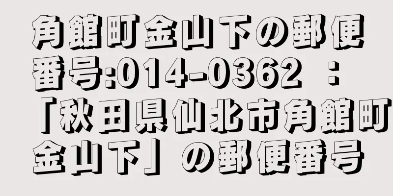 角館町金山下の郵便番号:014-0362 ： 「秋田県仙北市角館町金山下」の郵便番号