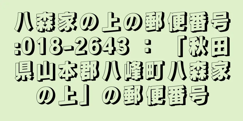 八森家の上の郵便番号:018-2643 ： 「秋田県山本郡八峰町八森家の上」の郵便番号