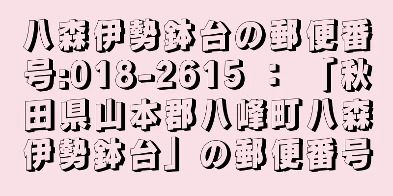 八森伊勢鉢台の郵便番号:018-2615 ： 「秋田県山本郡八峰町八森伊勢鉢台」の郵便番号