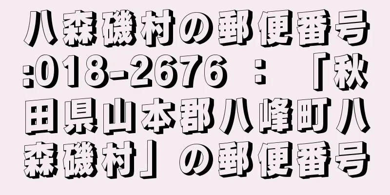 八森磯村の郵便番号:018-2676 ： 「秋田県山本郡八峰町八森磯村」の郵便番号