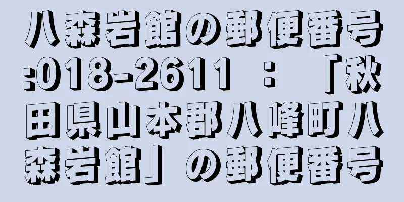 八森岩館の郵便番号:018-2611 ： 「秋田県山本郡八峰町八森岩館」の郵便番号