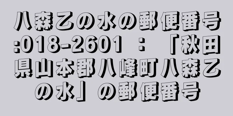 八森乙の水の郵便番号:018-2601 ： 「秋田県山本郡八峰町八森乙の水」の郵便番号