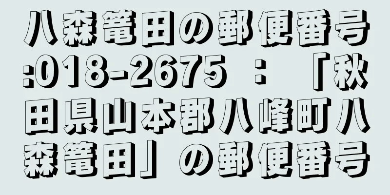 八森篭田の郵便番号:018-2675 ： 「秋田県山本郡八峰町八森篭田」の郵便番号