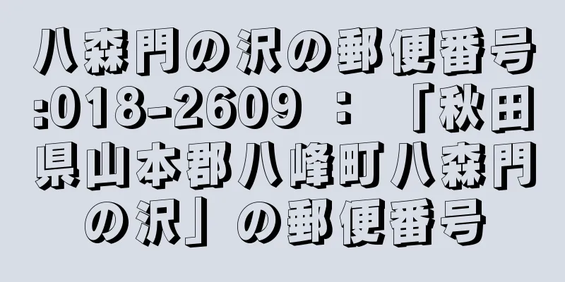 八森門の沢の郵便番号:018-2609 ： 「秋田県山本郡八峰町八森門の沢」の郵便番号